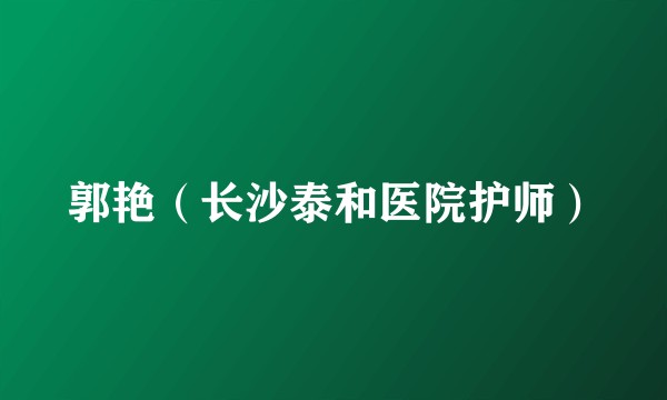 郭艳（长沙泰和医院护师）