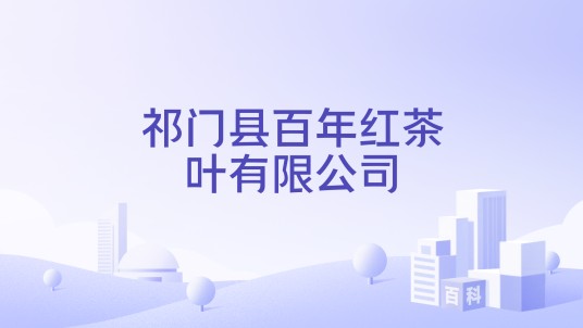 祁门县百年红茶叶有限公司