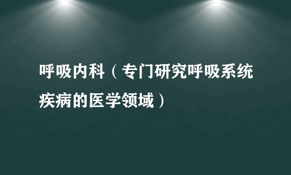 呼吸内科（专门研究呼吸系统疾病的医学领域）