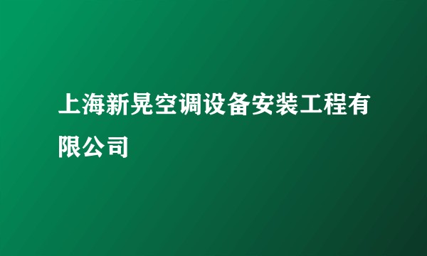 上海新晃空调设备安装工程有限公司