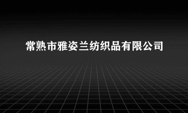 常熟市雅姿兰纺织品有限公司