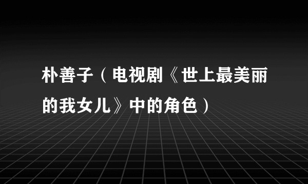 朴善子（电视剧《世上最美丽的我女儿》中的角色）