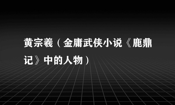 黄宗羲（金庸武侠小说《鹿鼎记》中的人物）