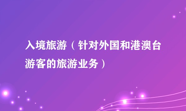 入境旅游（针对外国和港澳台游客的旅游业务）