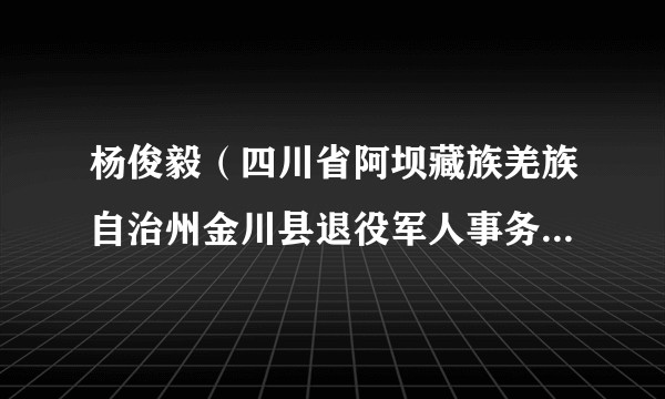 杨俊毅（四川省阿坝藏族羌族自治州金川县退役军人事务局三级调研员）