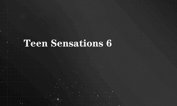 Teen Sensations 6