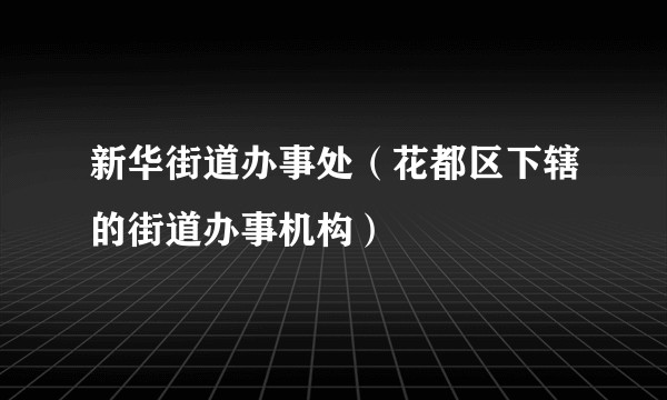 新华街道办事处（花都区下辖的街道办事机构）
