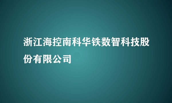 浙江海控南科华铁数智科技股份有限公司