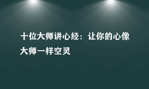 十位大师讲心经：让你的心像大师一样空灵