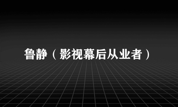 鲁静（影视幕后从业者）