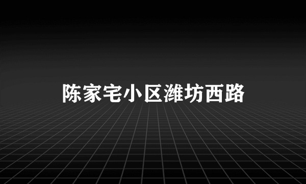 陈家宅小区潍坊西路