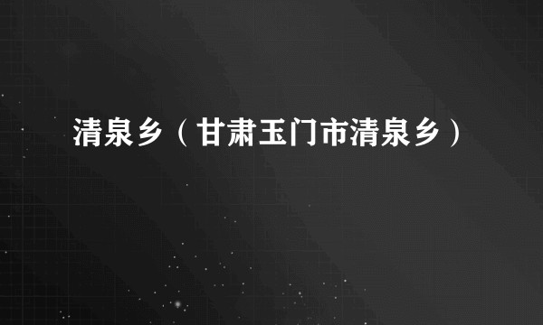 清泉乡（甘肃玉门市清泉乡）