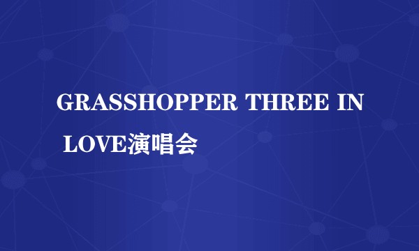 GRASSHOPPER THREE IN LOVE演唱会