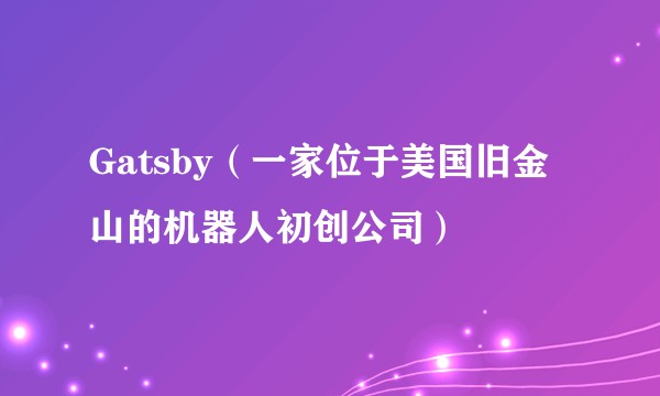 Gatsby（一家位于美国旧金山的机器人初创公司）