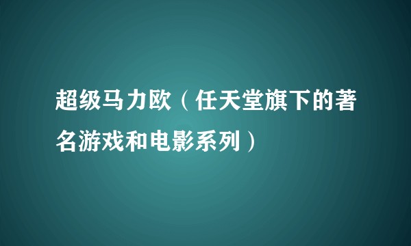 超级马力欧（任天堂旗下的著名游戏和电影系列）