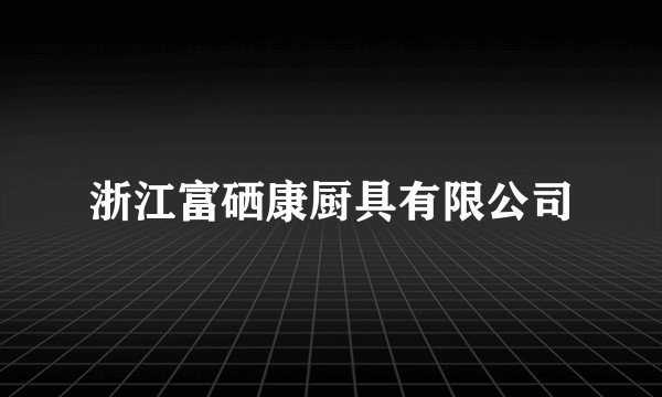 浙江富硒康厨具有限公司
