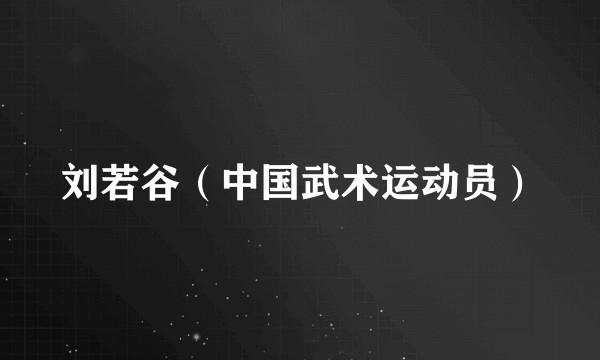 刘若谷(中国武术运动员)