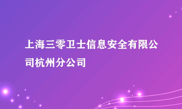 上海三零卫士信息安全有限公司杭州分公司