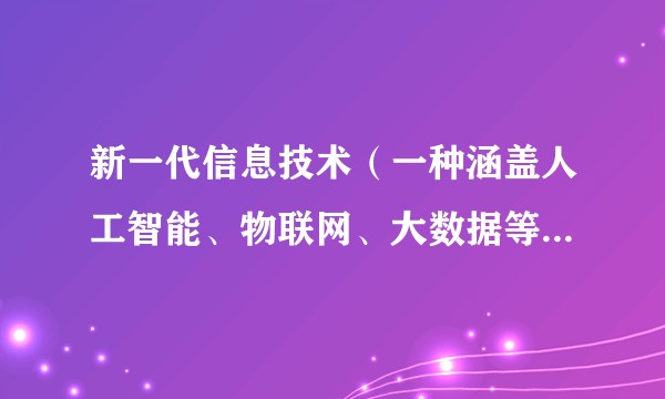 新一代信息技术（一种涵盖人工智能、物联网、大数据等前沿技术的硬科技领域）