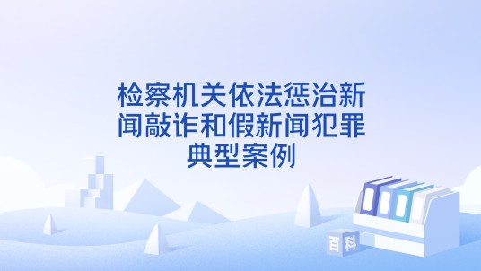 检察机关依法惩治新闻敲诈和假新闻犯罪典型案例