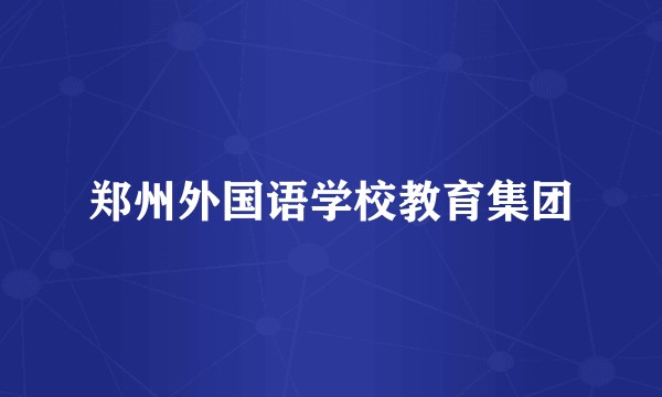郑州外国语学校教育集团