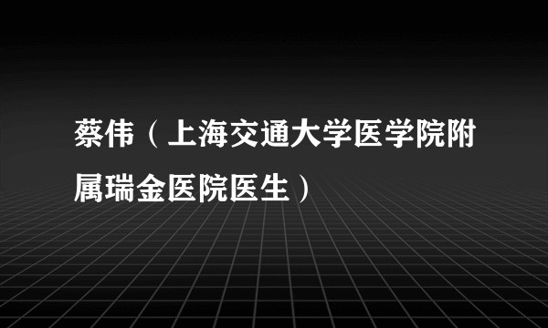 蔡伟（上海交通大学医学院附属瑞金医院医生）