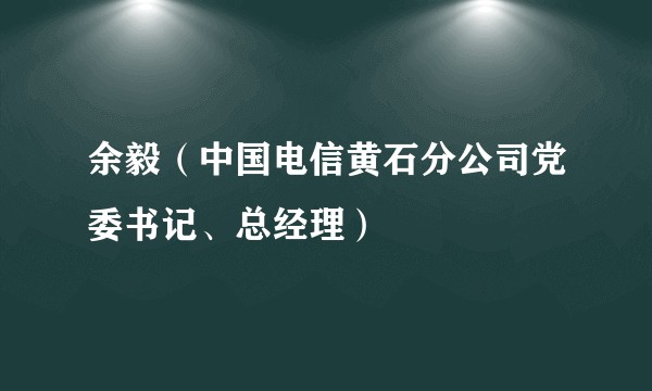 余毅（中国电信黄石分公司党委书记、总经理）
