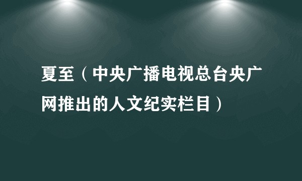 夏至（中央广播电视总台央广网推出的人文纪实栏目）