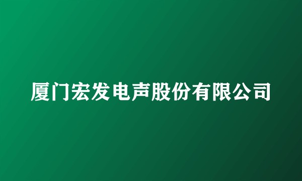 厦门宏发电声股份有限公司
