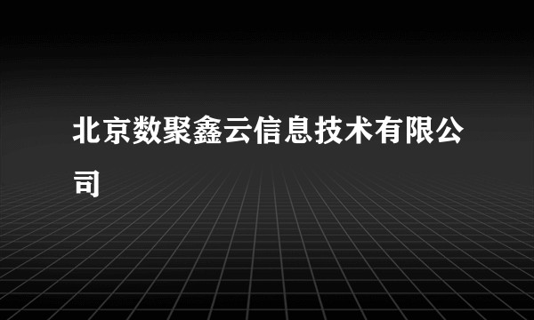 北京数聚鑫云信息技术有限公司