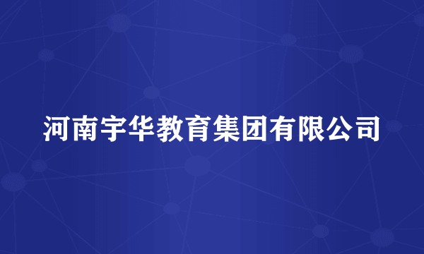 河南宇华教育集团有限公司