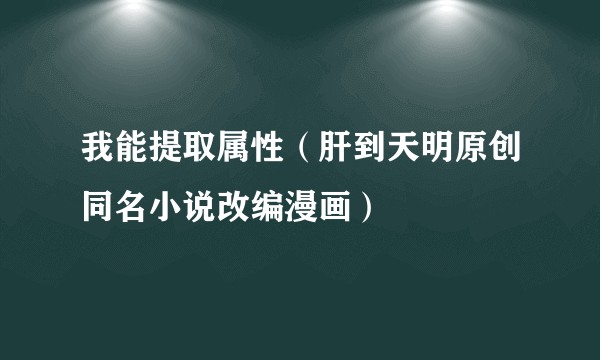 我能提取属性（肝到天明原创同名小说改编漫画）