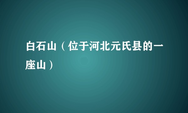白石山（位于河北元氏县的一座山）