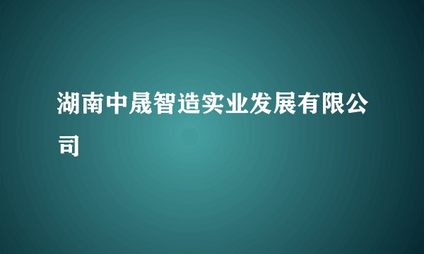 湖南中晟智造实业发展有限公司