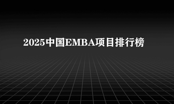 2025中国EMBA项目排行榜