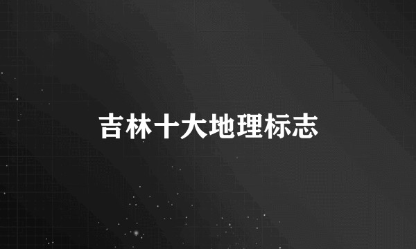 吉林十大地理标志