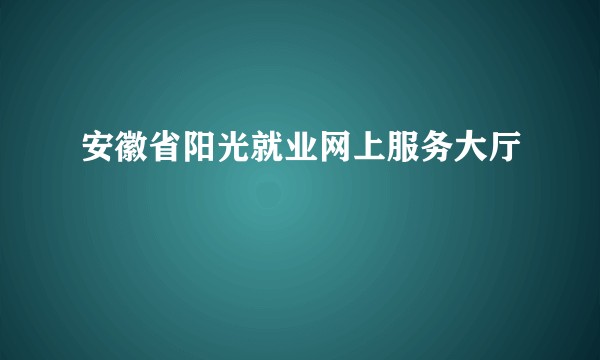 安徽省阳光就业网上服务大厅