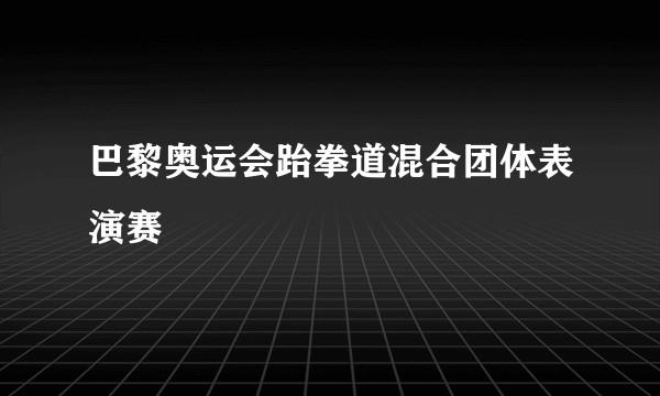 巴黎奥运会跆拳道混合团体表演赛