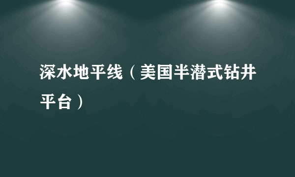 深水地平线（美国半潜式钻井平台）