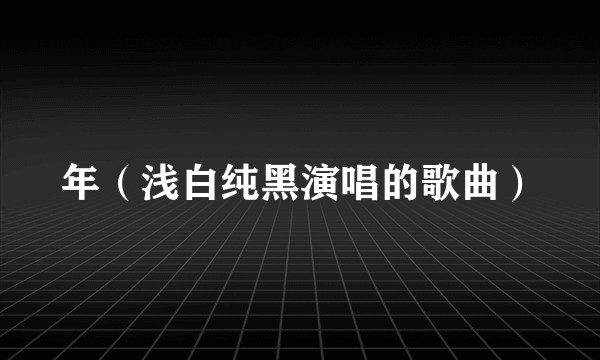 年（浅白纯黑演唱的歌曲）