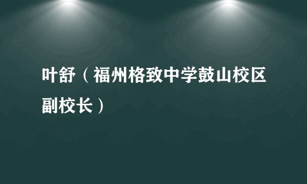 叶舒(福州格致中学鼓山校区副校长)