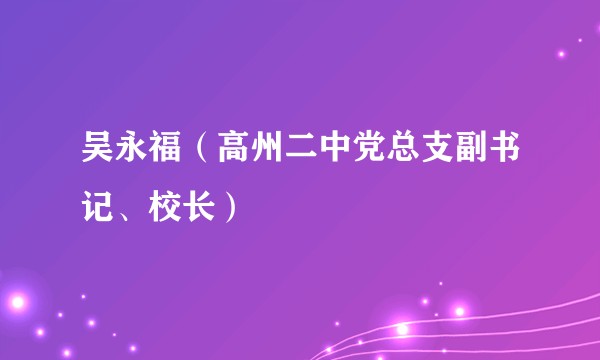 吴永福（高州二中党总支副书记、校长）