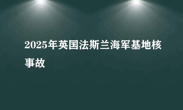2025年英国法斯兰海军基地核事故