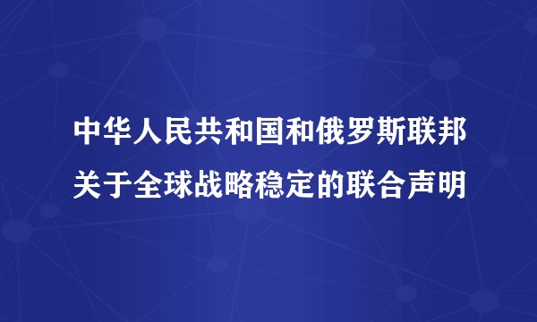 中华人民共和国和俄罗斯联邦关于全球战略稳定的联合声明