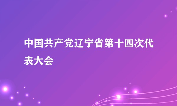 中国共产党辽宁省第十四次代表大会