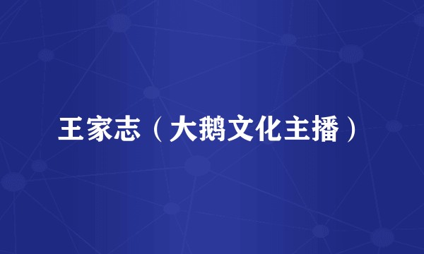 王家志（大鹅文化主播）