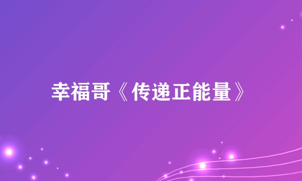 幸福哥《传递正能量》