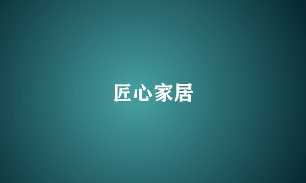 匠心家居