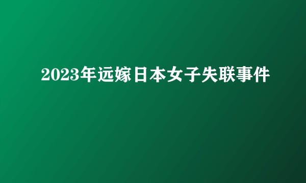 2023年远嫁日本女子失联事件