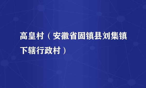 高皇村（安徽省固镇县刘集镇下辖行政村）
